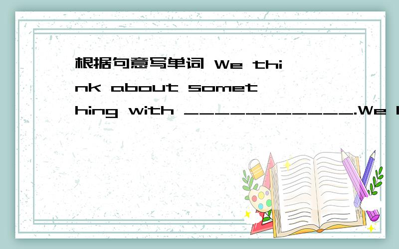 根据句意写单词 We think about something with ___________.We look at something with _______.