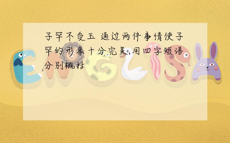 子罕不受玉 通过两件事情使子罕的形象十分完美,用四字短语分别概括