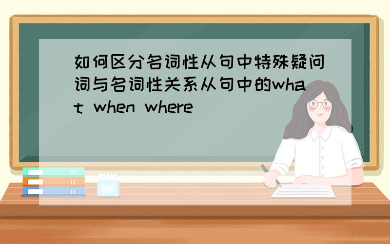 如何区分名词性从句中特殊疑问词与名词性关系从句中的what when where