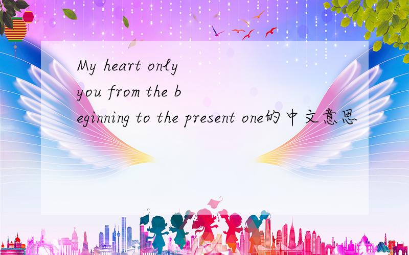 My heart only you from the beginning to the present one的中文意思