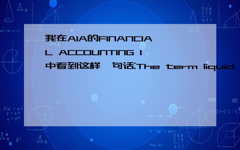 我在AIA的FINANCIAL ACCOUNTING I中看到这样一句话:The term liquid assets refers to cash and those assets which are close to cash.其中