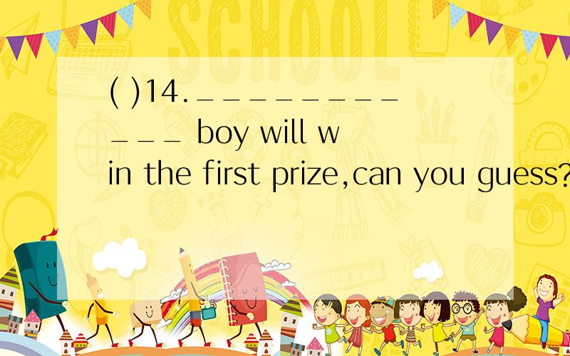 ( )14.___________ boy will win the first prize,can you guess?