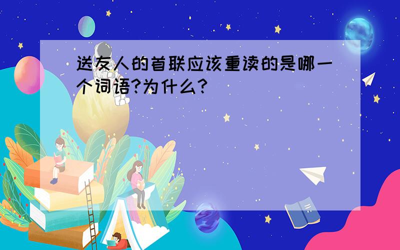 送友人的首联应该重读的是哪一个词语?为什么?