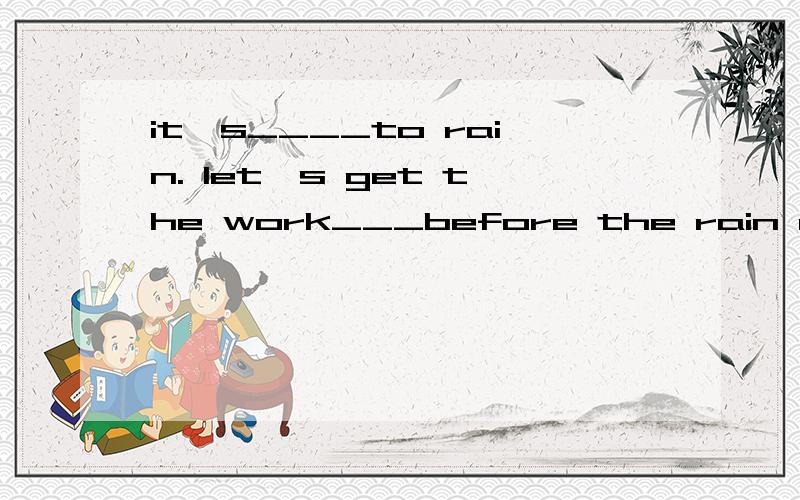 it's____to rain. let's get the work___before the rain comes. a likely, done b likely, to be finished解释原因，，如果选a那么b为什么不行