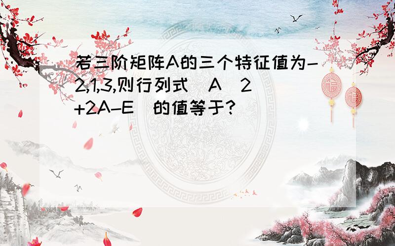 若三阶矩阵A的三个特征值为-2,1,3,则行列式|A^2+2A-E|的值等于?