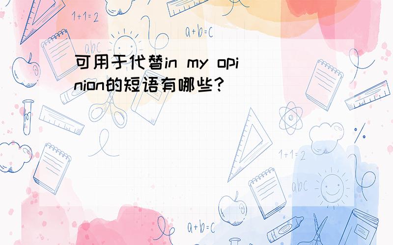 可用于代替in my opinion的短语有哪些?