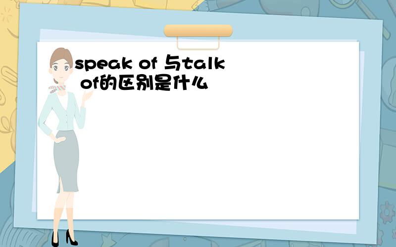 speak of 与talk of的区别是什么