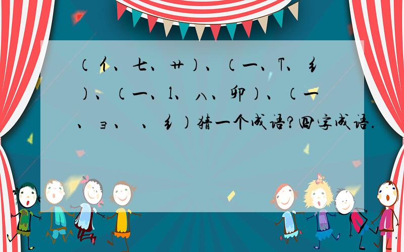 （亻、七、艹）、（一、T、纟）、（一、l、ハ、卯）、（一、ョ、氺、纟）猜一个成语?四字成语.