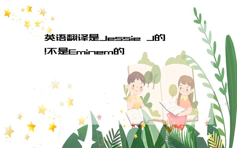 英语翻译是Jessie J的!不是Eminem的