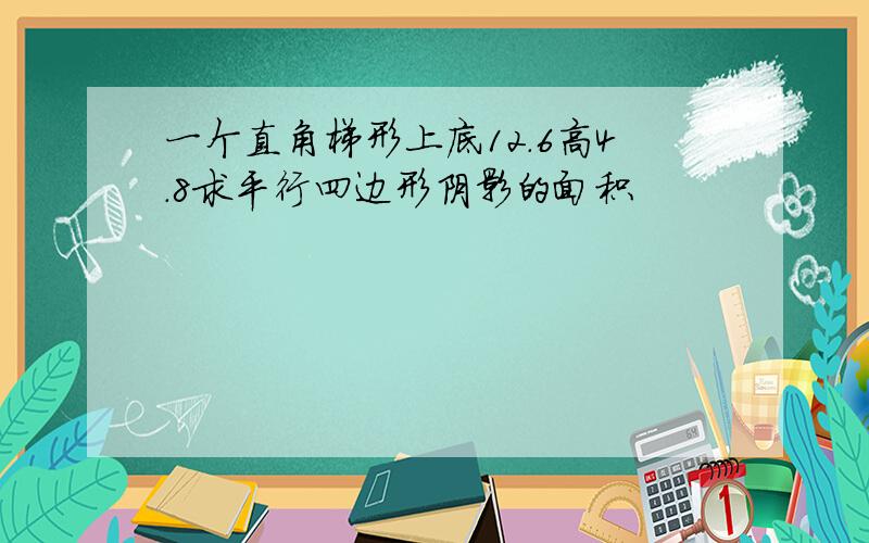 一个直角梯形上底12.6高4.8求平行四边形阴影的面积