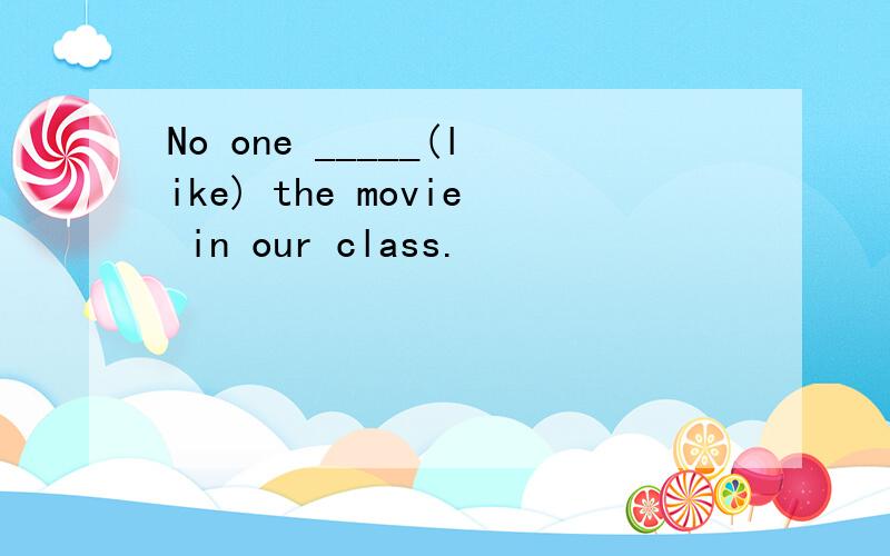 No one _____(like) the movie in our class.