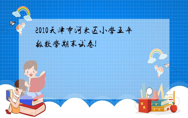 2010天津市河东区小学五年级数学期末试卷!