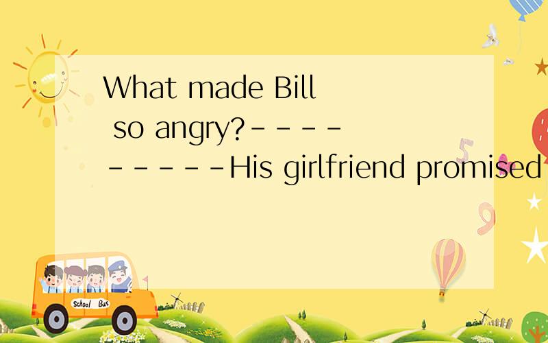 What made Bill so angry?---------His girlfriend promised to come at 8：00,but she hasn‘t turnedA：Having kept waiting B：To be keep waiting.c：Being kept waiting D：Being kept waiting.