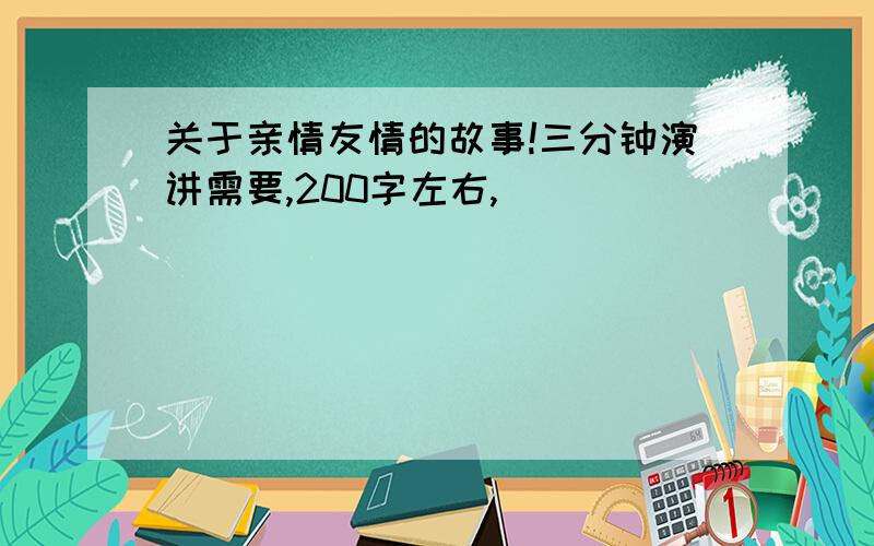 关于亲情友情的故事!三分钟演讲需要,200字左右,