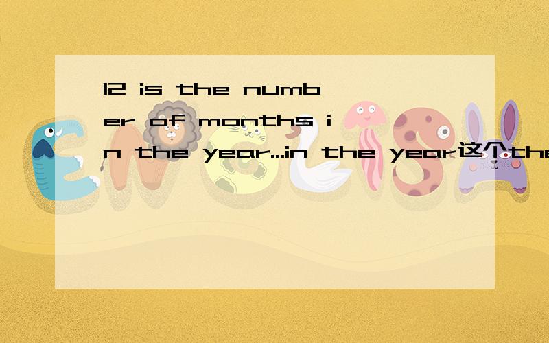 12 is the number of months in the year...in the year这个the在这里是什么意思,为什么要用the,