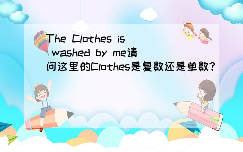 The Clothes is washed by me请问这里的Clothes是复数还是单数?