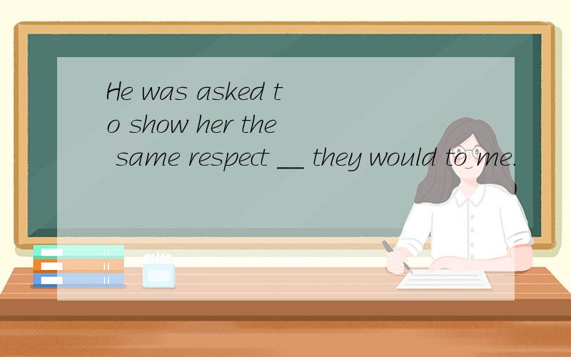 He was asked to show her the same respect __ they would to me.