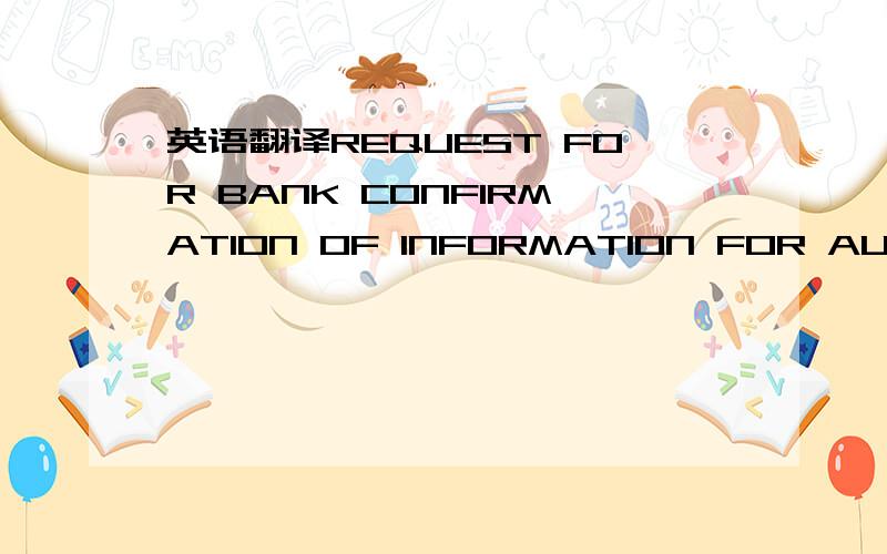 英语翻译REQUEST FOR BANK CONFIRMATION OF INFORMATION FOR AUDIT PURPOSES A/C (Customer's Name) For the purposes of our annual audit please complete the attached form to show the following information relating to our affairs with your bank as at th