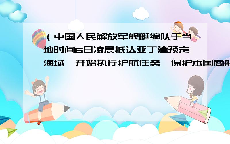 （中国人民解放军舰艇编队于当地时间6日凌晨抵达亚丁湾预定海域,开始执行护航任务,保护本国商船,使其免受海盗袭击.） 括号里的这句话哪有语病啊?怎么改?