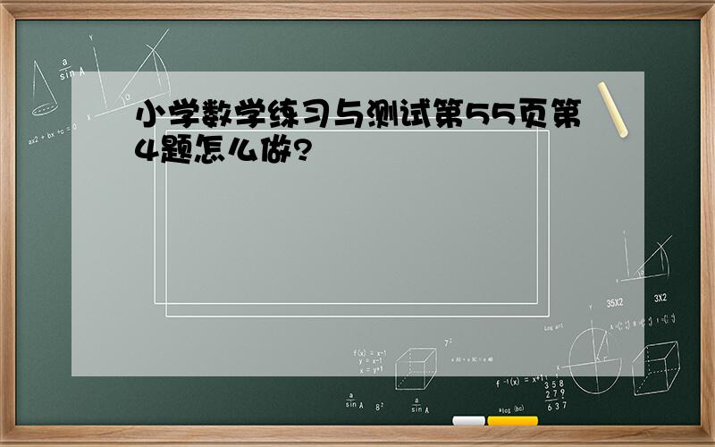 小学数学练习与测试第55页第4题怎么做?