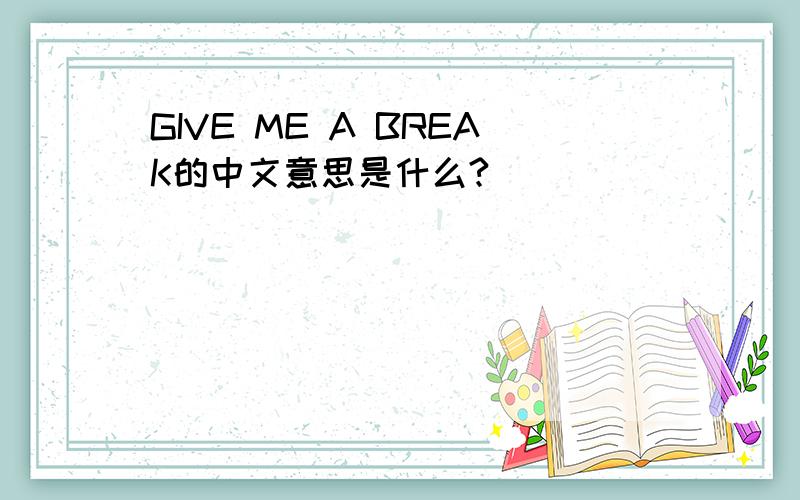 GIVE ME A BREAK的中文意思是什么?
