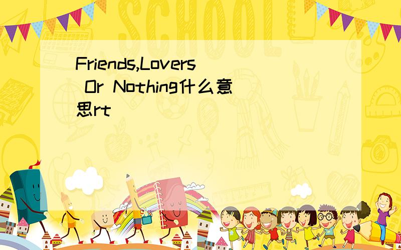 Friends,Lovers Or Nothing什么意思rt