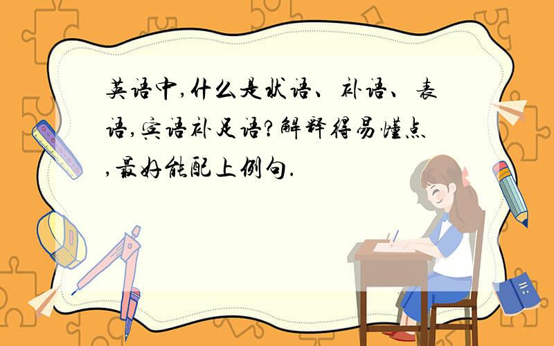 英语中,什么是状语、补语、表语,宾语补足语?解释得易懂点,最好能配上例句.