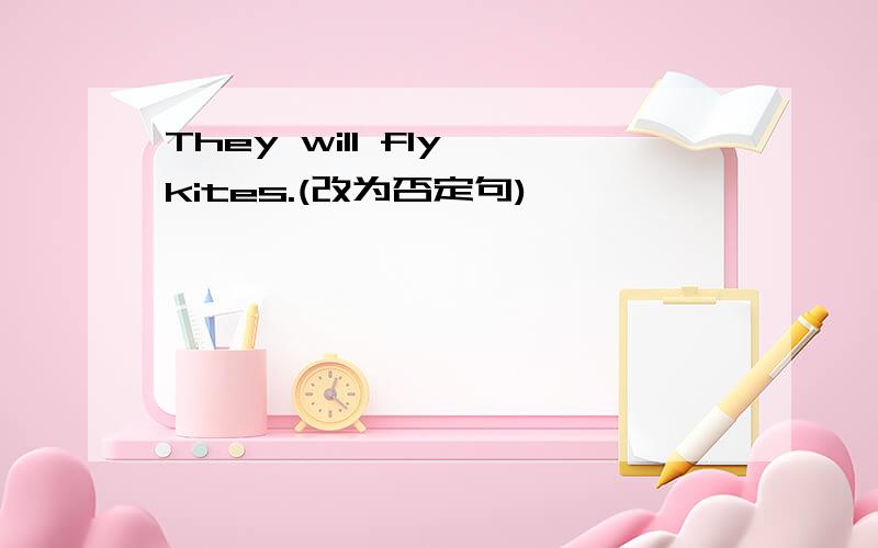 They will fly kites.(改为否定句)