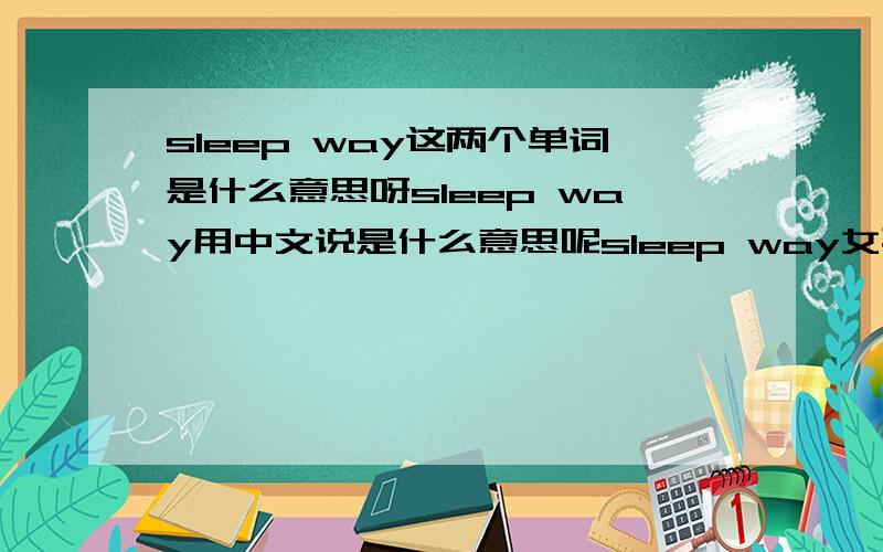 sleep way这两个单词是什么意思呀sleep way用中文说是什么意思呢sleep way女孩用这样的英文作网名是什么意思呀？