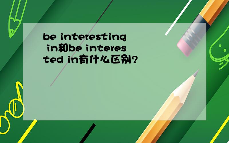 be interesting in和be interested in有什么区别?