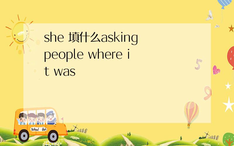 she 填什么asking people where it was