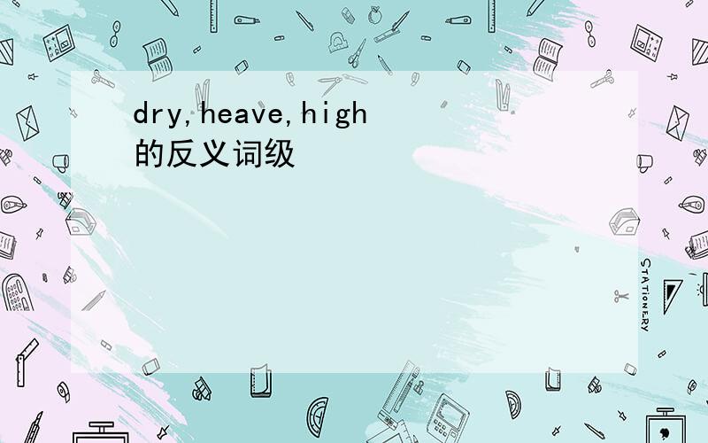 dry,heave,high的反义词级