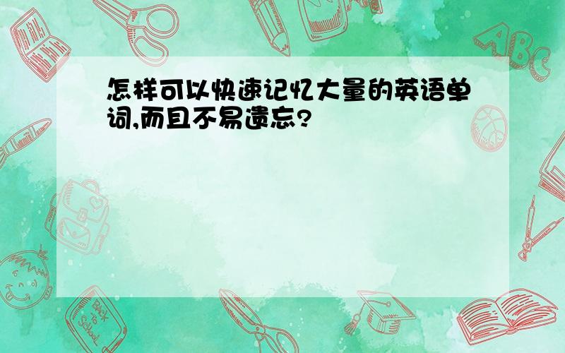 怎样可以快速记忆大量的英语单词,而且不易遗忘?