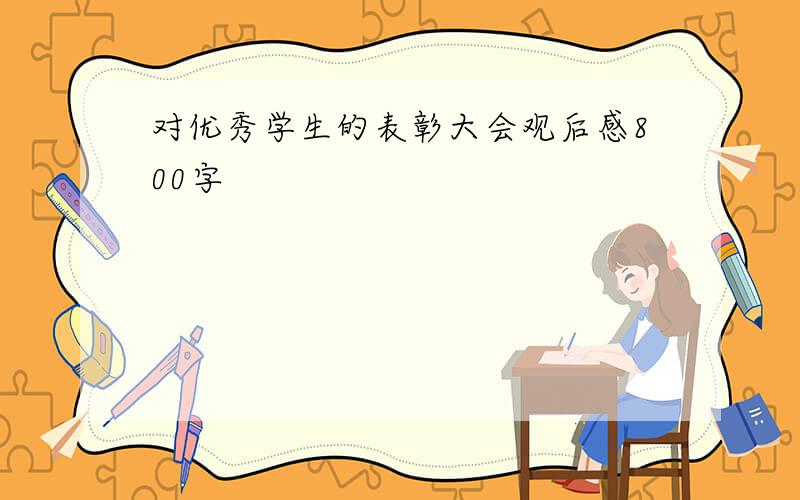 对优秀学生的表彰大会观后感800字