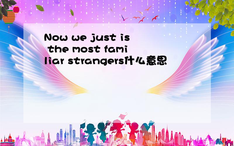 Now we just is the most familiar strangers什么意思