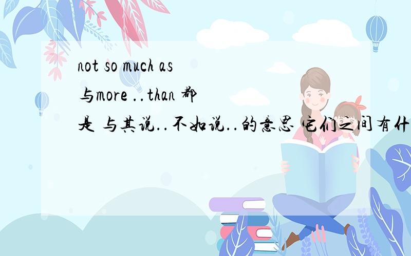 not so much as与more ..than 都是 与其说..不如说..的意思 它们之间有什么区别