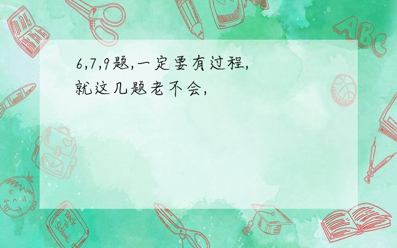 6,7,9题,一定要有过程,就这几题老不会,