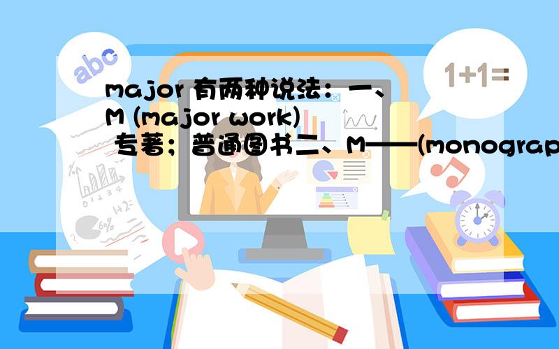 major 有两种说法：一、M (major work) 专著；普通图书二、M——(monograph)专著（含古籍中的史、志论著）应该取哪种?