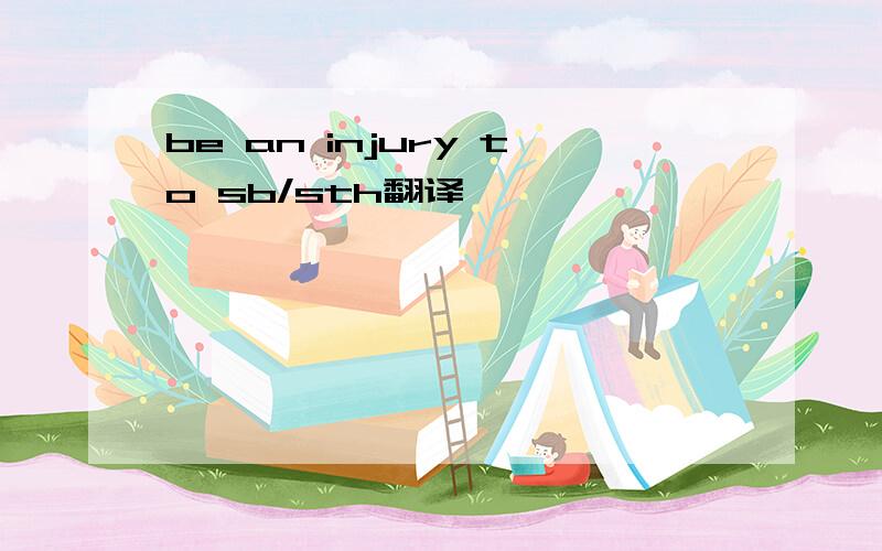 be an injury to sb/sth翻译
