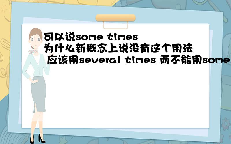 可以说some times 为什么新概念上说没有这个用法 应该用several times 而不能用some times?