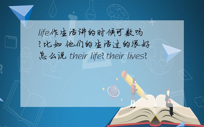 life作生活讲的时候可数吗?比如 他们的生活过的很好 怎么说 their life?their lives?