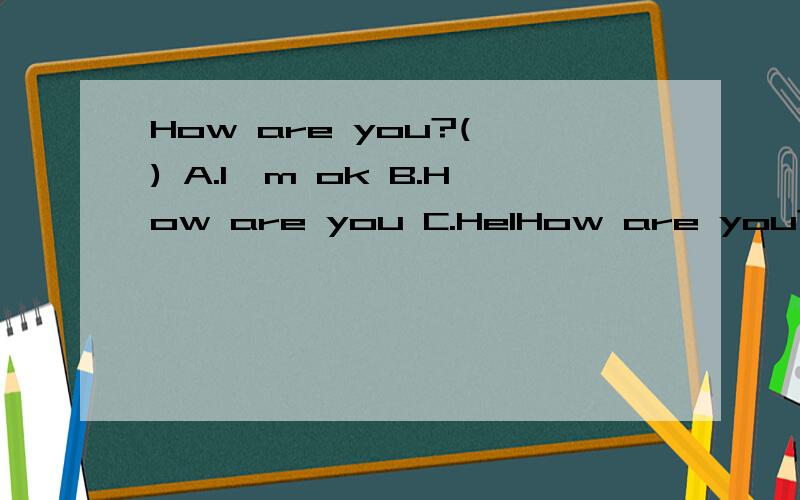 How are you?( ) A.I'm ok B.How are you C.HelHow are you?(    )A.I'm ok   B.How are youC.Hello,Cindy!