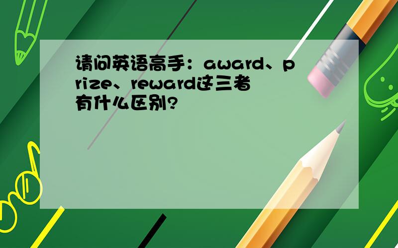 请问英语高手：award、prize、reward这三者有什么区别?