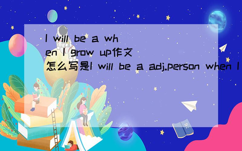 I will be a when I grow up作文怎么写是I will be a adj.person when I grow up