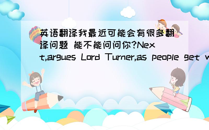 英语翻译我最近可能会有很多翻译问题 能不能问问你?Next,argues Lord Turner,as people get wealthier they tend to devote more discretionary incometo what are called “positional goods”—items such as limited-edition,celebrity-en