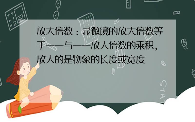 放大倍数：显微镜的放大倍数等于——与——放大倍数的乘积,放大的是物象的长度或宽度