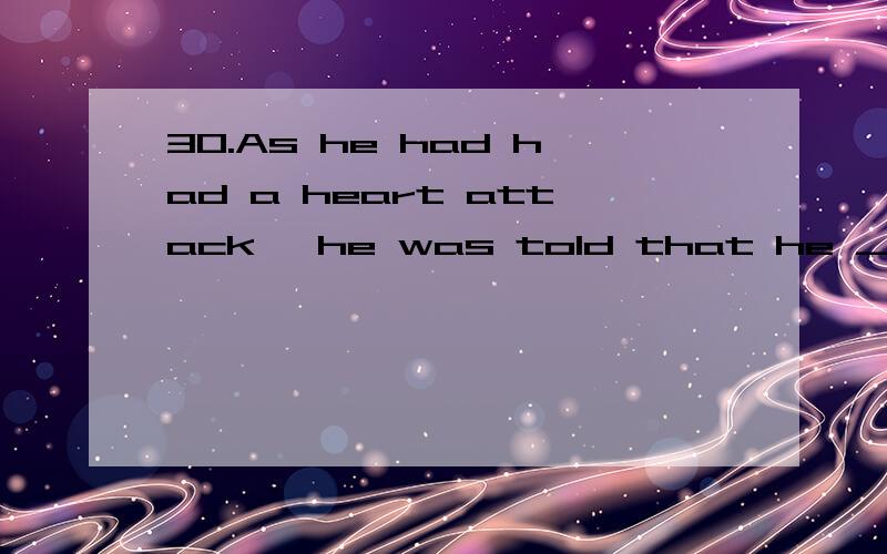 30.As he had had a heart attack ,he was told that he ___ continue the work.A.should B.may notC.mustn'tD.can't我选的是D,WHY