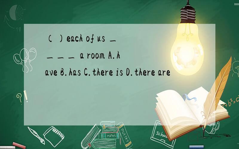 （）each of us ____ a room A.have B.has C.there is D.there are