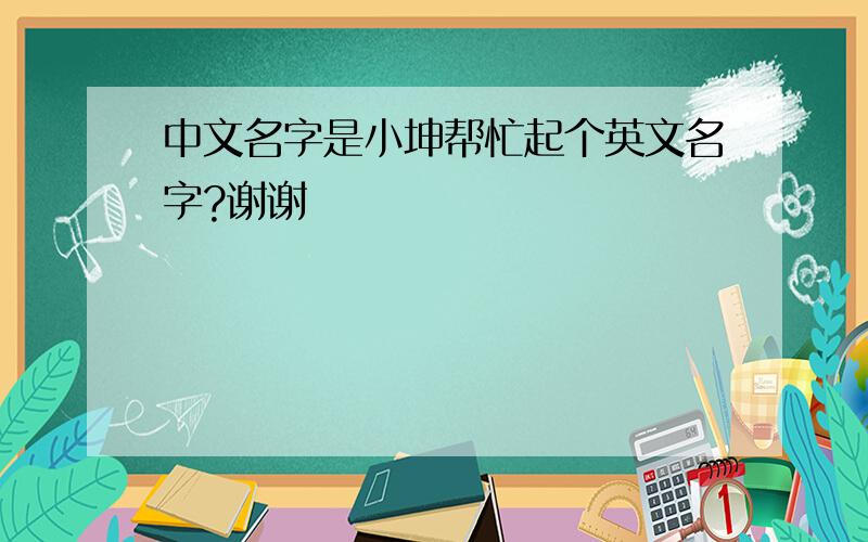 中文名字是小坤帮忙起个英文名字?谢谢