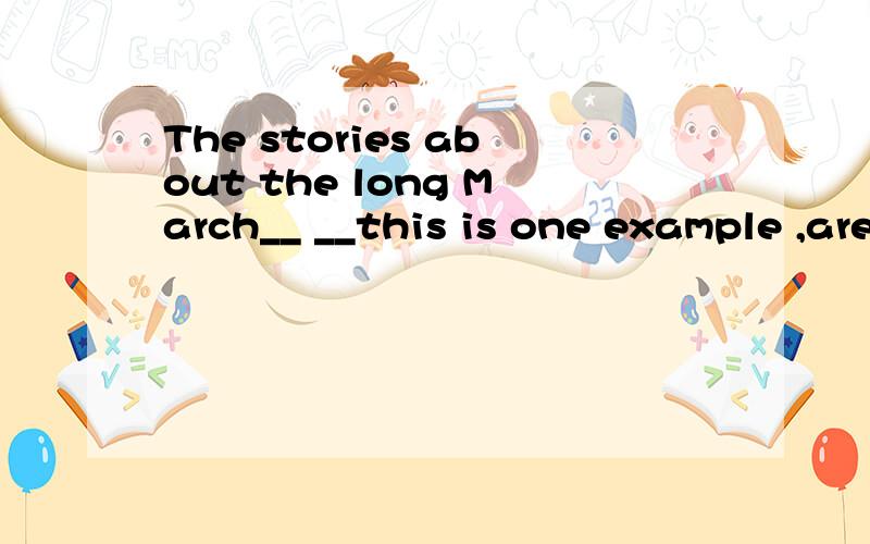 The stories about the long March__ __this is one example ,are well written.填空讲原因翻译